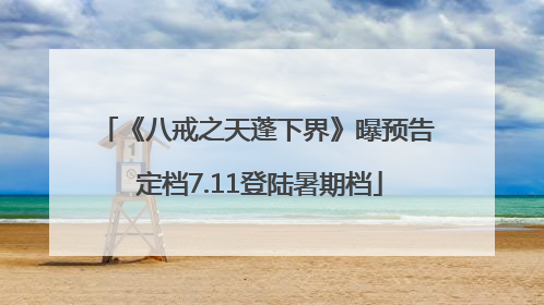 《八戒之天蓬下界》曝预告 定档7.11登陆暑期档