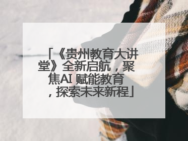《贵州教育大讲堂》全新启航，聚焦AI 赋能教育，探索未来新程