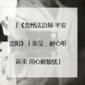 《贵州法治报·平安贵阳》丨张莹：耐心听诉求 用心解烦忧