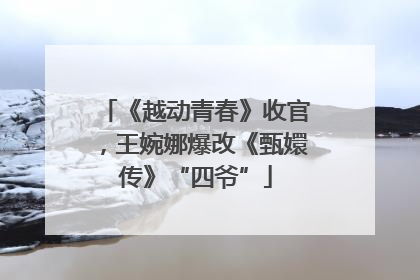 《越动青春》收官，王婉娜爆改《甄嬛传》“四爷”