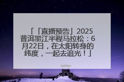 「直播预告」2025普洱墨江半程马拉松：6月22日，在太阳转身的纬度，一起去追光！