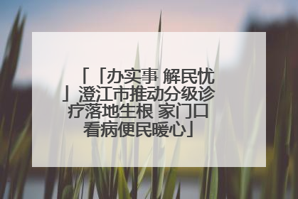 「办实事 解民忧」澄江市推动分级诊疗落地生根 家门口看病便民暖心