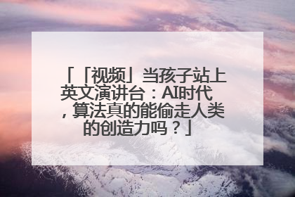 「视频」当孩子站上英文演讲台：AI时代，算法真的能偷走人类的创造力吗？
