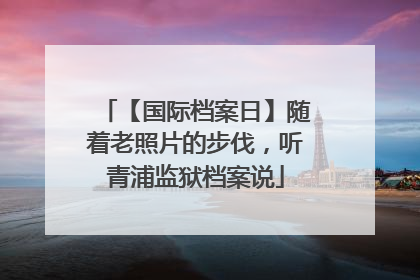 【国际档案日】随着老照片的步伐，听青浦监狱档案说