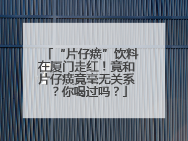 “片仔癀”饮料在厦门走红！竟和片仔癀竟毫无关系？你喝过吗？