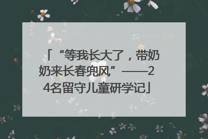 “等我长大了，带奶奶来长春兜风”——24名留守儿童研学记