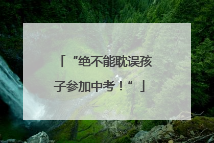 “绝不能耽误孩子参加中考！”