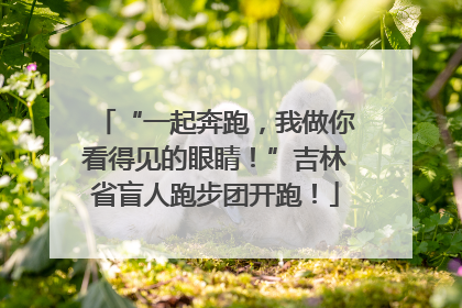 “一起奔跑，我做你看得见的眼睛！”吉林省盲人跑步团开跑！