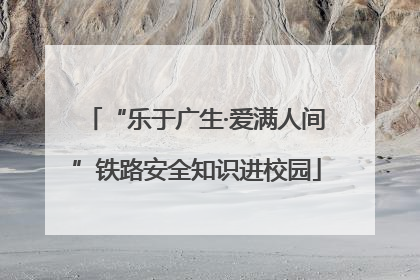 “乐于广生·爱满人间”铁路安全知识进校园