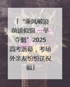 “乘风破浪 前途似锦 一举夺魁”2025高考落幕，考场外亲友纷纷送祝福