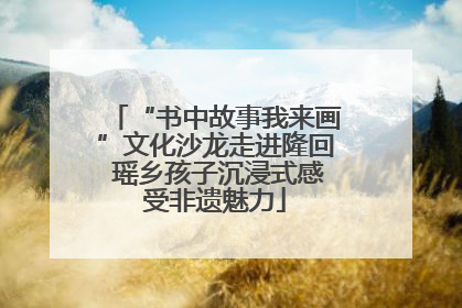“书中故事我来画”文化沙龙走进隆回 瑶乡孩子沉浸式感受非遗魅力