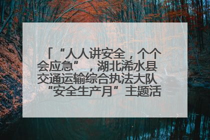 “人人讲安全，个个会应急”，湖北浠水县交通运输综合执法大队“安全生产月”主题活动取得成效