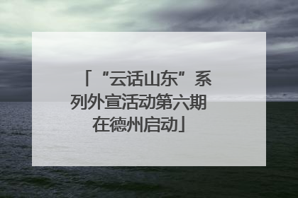 “云话山东”系列外宣活动第六期在德州启动