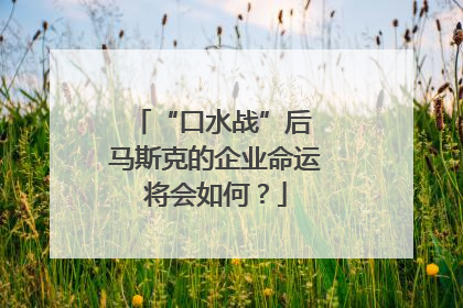 “口水战”后 马斯克的企业命运将会如何？
