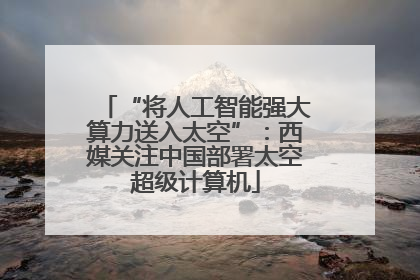 “将人工智能强大算力送入太空”：西媒关注中国部署太空超级计算机