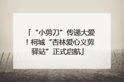 “小剪刀”传递大爱！柯城“杏林爱心义剪驿站”正式启航