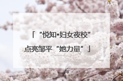 “悦知•妇女夜校”点亮邹平“她力量”