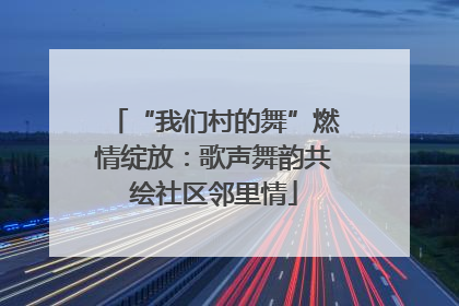“我们村的舞”燃情绽放：歌声舞韵共绘社区邻里情