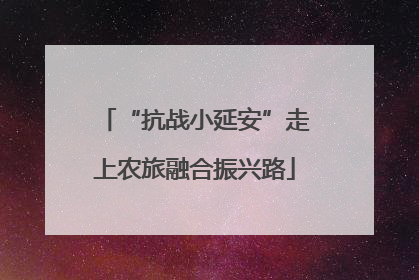 “抗战小延安”走上农旅融合振兴路