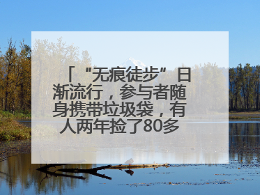 “无痕徒步”日渐流行，参与者随身携带垃圾袋，有人两年捡了80多公斤垃圾