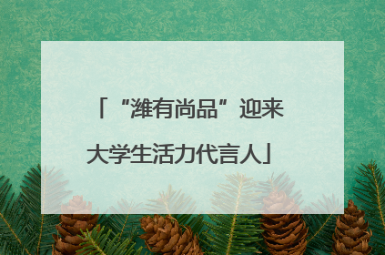 “潍有尚品”迎来大学生活力代言人