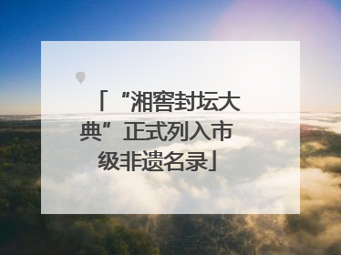 “湘窖封坛大典”正式列入市级非遗名录