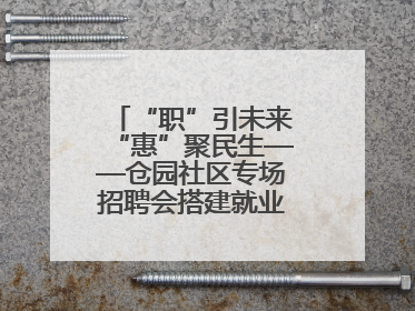 “职”引未来“惠”聚民生——仓园社区专场招聘会搭建就业“暖心桥”