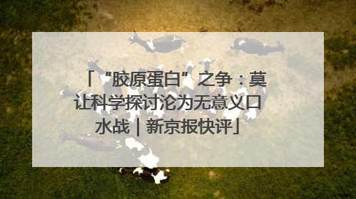 “胶原蛋白”之争：莫让科学探讨沦为无意义口水战｜新京报快评