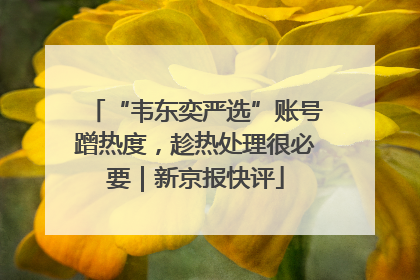“韦东奕严选”账号蹭热度，趁热处理很必要｜新京报快评