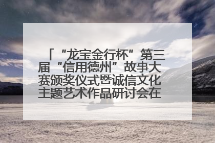 “龙宝金行杯”第三届“信用德州”故事大赛颁奖仪式暨诚信文化主题艺术作品研讨会在山东德州举办