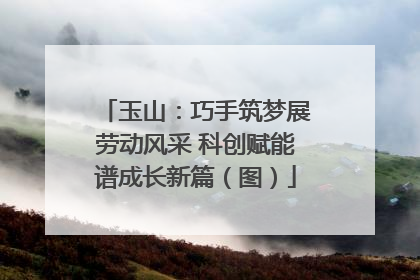 玉山：巧手筑梦展劳动风采 科创赋能谱成长新篇（图）