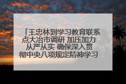 王忠林到学习教育联系点大冶市调研 加压加力 从严从实 确保深入贯彻中央八项规定精神学习教育取得实效
