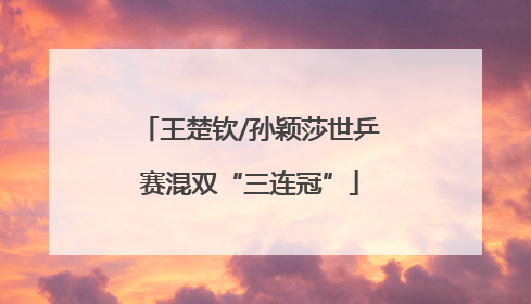 王楚钦/孙颖莎世乒赛混双“三连冠”