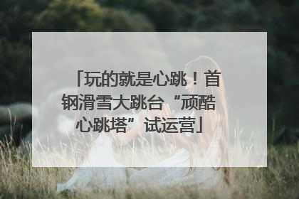玩的就是心跳！首钢滑雪大跳台“顽酷心跳塔”试运营