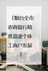 烟台全市农商银行精准滴灌个体工商户发展