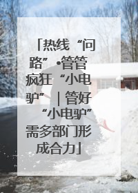 热线“问路”•管管疯狂“小电驴”｜管好“小电驴”需多部门形成合力