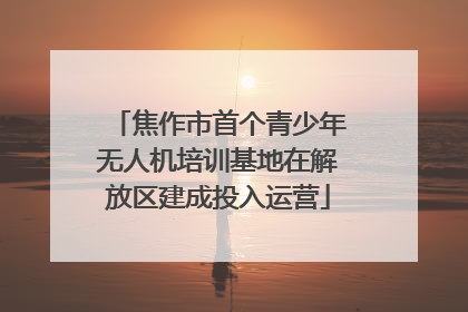 焦作市首个青少年无人机培训基地在解放区建成投入运营