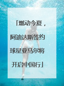 燃动今夏，阿迪达斯签约球星亚马尔将开启中国行