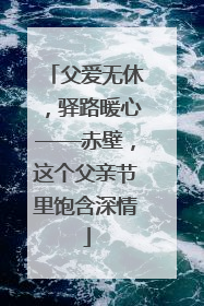父爱无休，驿路暖心——赤壁，这个父亲节里饱含深情