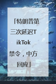 特朗普第三次延迟TikTok禁令，中方回应