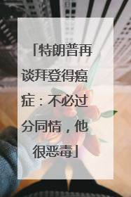 特朗普再谈拜登得癌症：不必过分同情，他很恶毒