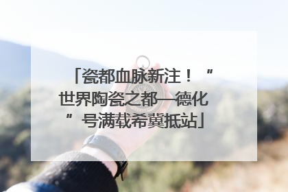 瓷都血脉新注！“世界陶瓷之都—德化”号满载希冀抵站