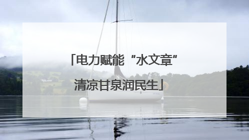 电力赋能“水文章” 清凉甘泉润民生