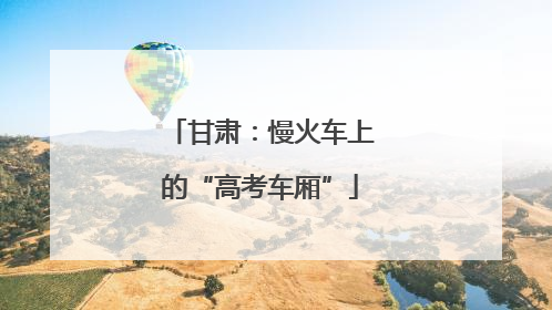 甘肃：慢火车上的“高考车厢”