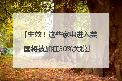 生效！这些家电进入美国将被加征50%关税