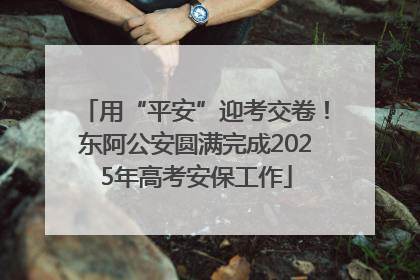 用“平安”迎考交卷！东阿公安圆满完成2025年高考安保工作