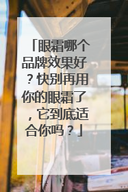眼霜哪个品牌效果好？快别再用你的眼霜了，它到底适合你吗？