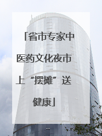 省市专家中医药文化夜市上“摆摊”送健康