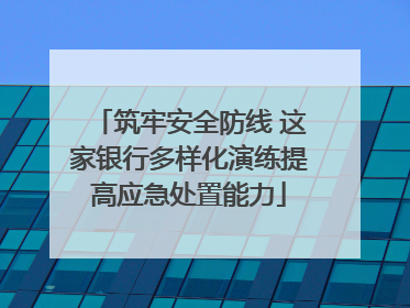 筑牢安全防线 这家银行多样化演练提高应急处置能力