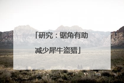 研究：锯角有助减少犀牛盗猎